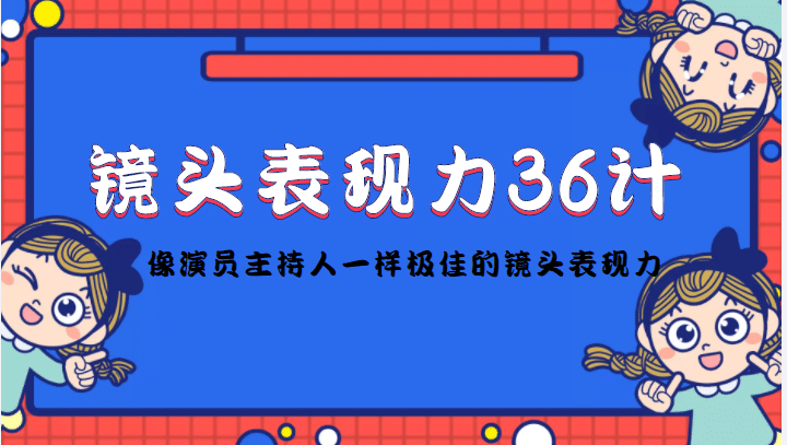 镜头表现力36计，做到像演员主持人这些职业的人一样，拥有极佳的镜头表现力网创吧-网创项目资源站-副业项目-创业项目-搞钱项目八海掘金网创吧