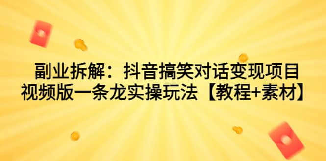 副业拆解：抖音搞笑对话变现项目，视频版一条龙实操玩法【教程+素材】网创吧-网创项目资源站-副业项目-创业项目-搞钱项目八海掘金网创吧