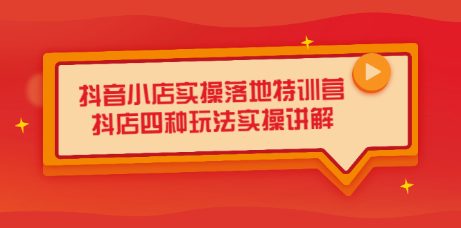 抖音小店实操落地特训营，抖店四种玩法实操讲解（干货视频）网创吧-网创项目资源站-副业项目-创业项目-搞钱项目八海掘金网创吧