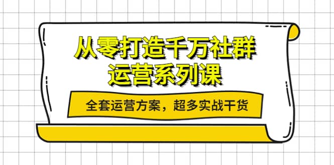 从零打造千万社群-运营系列课：全套运营方案，超多实战干货网创吧-网创项目资源站-副业项目-创业项目-搞钱项目八海掘金网创吧