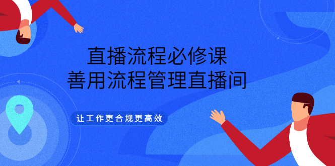 直播流程必修课，善用流程管理直播间，让工作更合规更高效网创吧-网创项目资源站-副业项目-创业项目-搞钱项目八海掘金网创吧