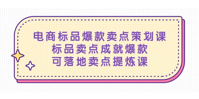 电商标品爆款卖点策划课，标品卖点成就爆款，可落地卖点提炼课网创吧-网创项目资源站-副业项目-创业项目-搞钱项目八海掘金网创吧