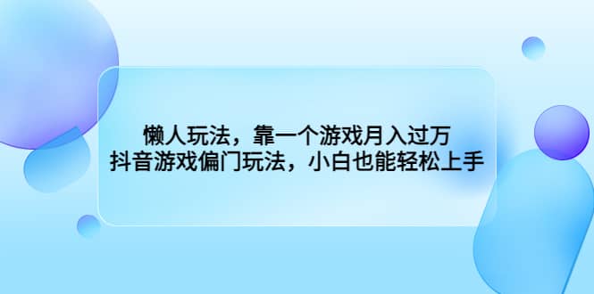 懒人玩法，靠一个游戏月入过万，抖音游戏偏门玩法，小白也能轻松上手网创吧-网创项目资源站-副业项目-创业项目-搞钱项目八海掘金网创吧