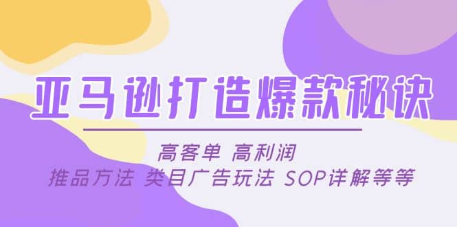 亚马逊打造爆款秘诀：高客单 高利润 推品方法 类目广告玩法 SOP详解等等网创吧-网创项目资源站-副业项目-创业项目-搞钱项目八海掘金网创吧