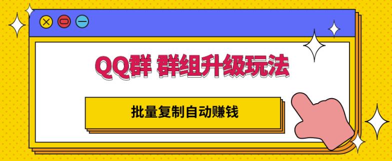 QQ群群组升级玩法，批量复制自动赚钱，躺赚的项目网创吧-网创项目资源站-副业项目-创业项目-搞钱项目八海掘金网创吧