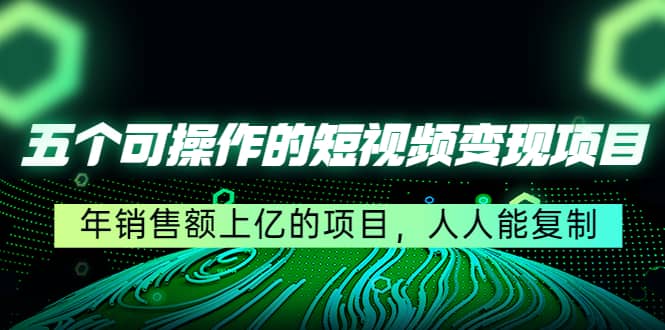 五个可操作的短视频变现项目：年销售额上亿的项目，人人能复制网创吧-网创项目资源站-副业项目-创业项目-搞钱项目八海掘金网创吧