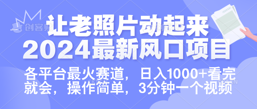 让老照片动起来.2024最新风口项目，各平台最火赛道，日入1000+，看完就会。网创吧-网创项目资源站-副业项目-创业项目-搞钱项目八海掘金网创吧