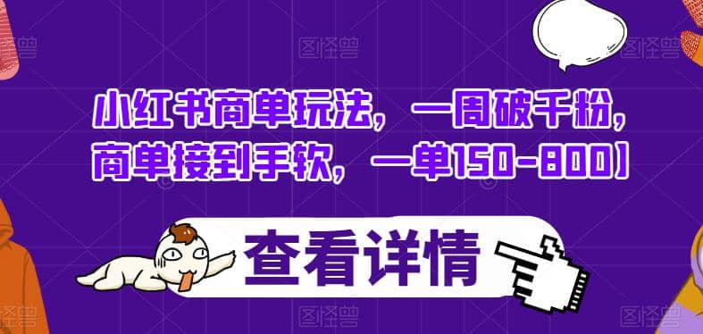 小红书商单玩法，一周破千粉，商单接到手软，一单150-800【揭秘】网创吧-网创项目资源站-副业项目-创业项目-搞钱项目八海掘金网创吧