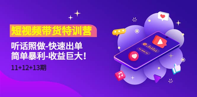 短视频带货特训营（11+12+13期）听话照做-快速出单网创吧-网创项目资源站-副业项目-创业项目-搞钱项目八海掘金网创吧