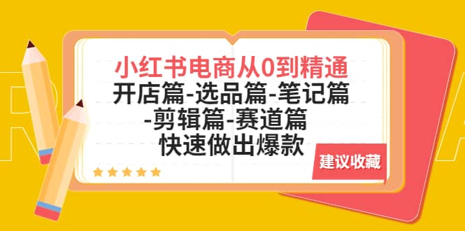 小红书电商从0到精通：开店篇-选品篇-笔记篇-剪辑篇-赛道篇 快速做出爆款网创吧-网创项目资源站-副业项目-创业项目-搞钱项目八海掘金网创吧