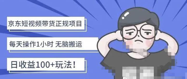 京东短视频带货项目：每天操作2小时的副业项目-价值1988元网创吧-网创项目资源站-副业项目-创业项目-搞钱项目八海掘金网创吧