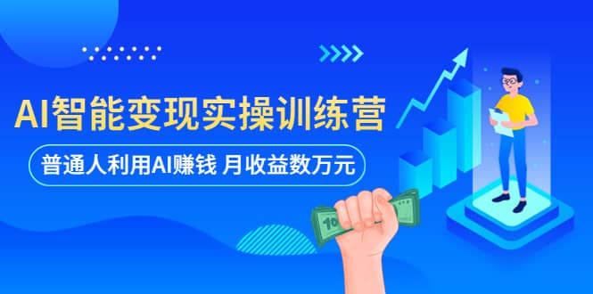 AI智能变现实操训练营：普通人利用AI赚钱 月收益数万元（全套课程+文档）网创吧-网创项目资源站-副业项目-创业项目-搞钱项目八海掘金网创吧