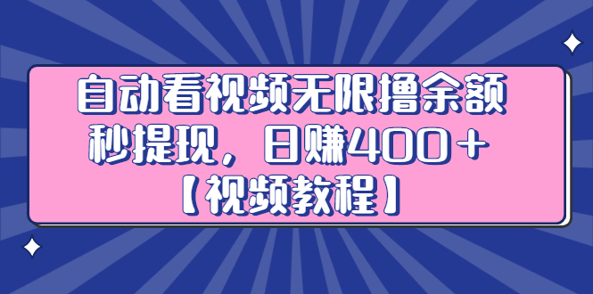 自动看视频无限撸余额秒提现，日赚400＋【视频教程】网创吧-网创项目资源站-副业项目-创业项目-搞钱项目八海掘金网创吧