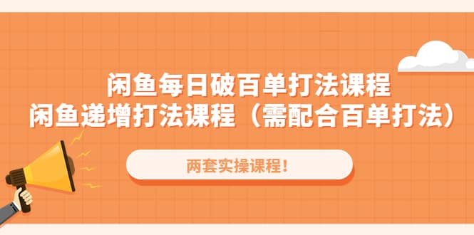 闲鱼每日破百单打法实操课程+闲鱼递增打法课程（需配合百单打法）网创吧-网创项目资源站-副业项目-创业项目-搞钱项目八海掘金网创吧
