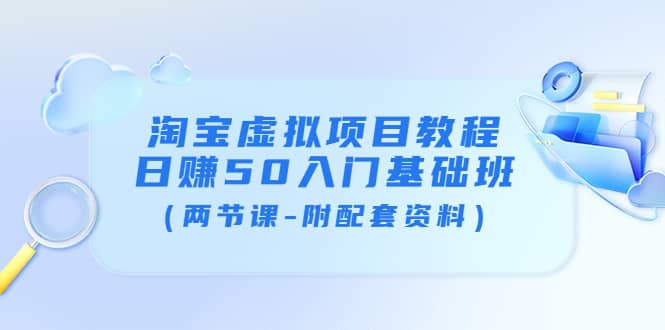 淘宝虚拟项目教程：日赚50入门基础班（两节课-附配套资料）网创吧-网创项目资源站-副业项目-创业项目-搞钱项目八海掘金网创吧