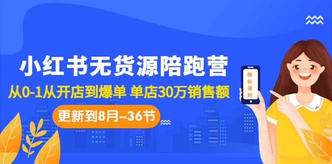 小红书无货源陪跑营：从0-1从开店到爆单 单店30万销售额（更至8月-36节课）网创吧-网创项目资源站-副业项目-创业项目-搞钱项目八海掘金网创吧