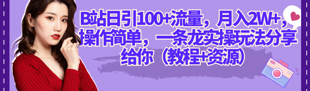 B站日引100+流量，月入2W+，操作简单，一条龙实操玩法分享给你（教程+资源）网创吧-网创项目资源站-副业项目-创业项目-搞钱项目八海掘金网创吧