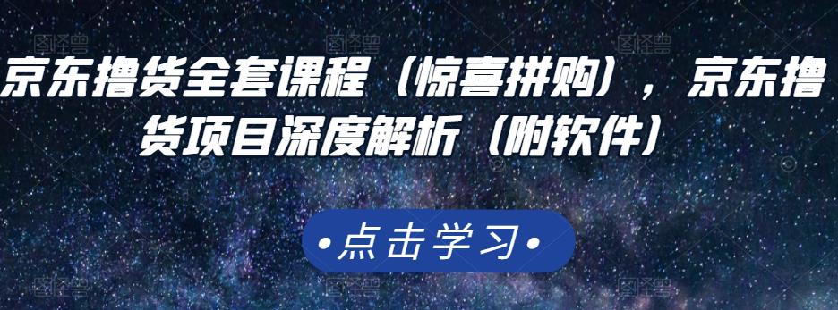 京东撸货全套课程（惊喜拼购），京东撸货项目深度解析（附软件）网创吧-网创项目资源站-副业项目-创业项目-搞钱项目八海掘金网创吧