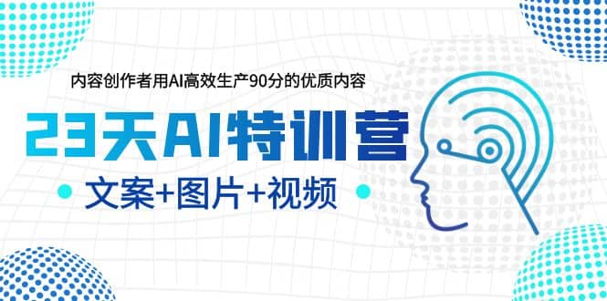 23天AI特训营，内容创作者用AI高效生产90分的优质内容，文案+图片+视频网创吧-网创项目资源站-副业项目-创业项目-搞钱项目八海掘金网创吧