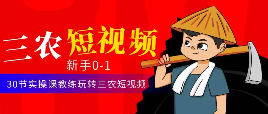 三农短视频从0~1运营课：30节实操课教练玩转三农短视频网创吧-网创项目资源站-副业项目-创业项目-搞钱项目八海掘金网创吧