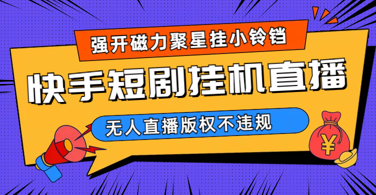 快手短剧无人直播强开磁力聚星挂小铃铛（教程+素材）网创吧-网创项目资源站-副业项目-创业项目-搞钱项目八海掘金网创吧