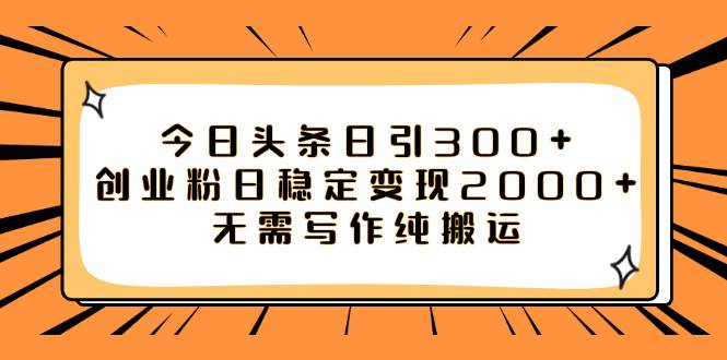 今日头条日引300+创业粉日稳定变现2000+无需写作纯搬运网创吧-网创项目资源站-副业项目-创业项目-搞钱项目八海掘金网创吧