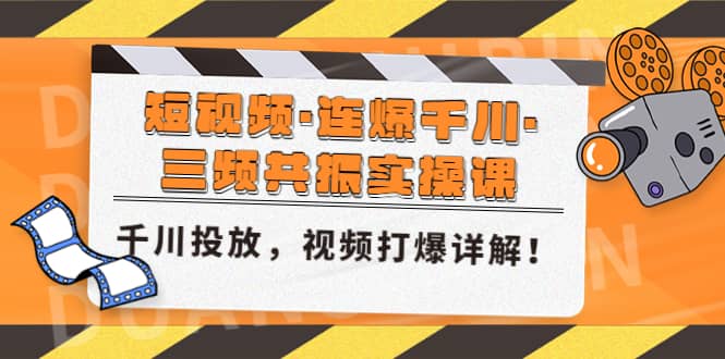 短视频·连爆千川·三频共振实操课，千川投放，视频打爆讲解网创吧-网创项目资源站-副业项目-创业项目-搞钱项目八海掘金网创吧