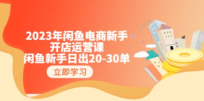 2023年闲鱼电商新手开店运营课：闲鱼新手日出20-30单（18节-实战干货）网创吧-网创项目资源站-副业项目-创业项目-搞钱项目八海掘金网创吧