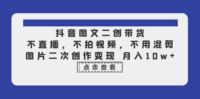 抖音图文二创带货，不直播，不拍视频，不用混剪，图片二次创作变现 月入10w网创吧-网创项目资源站-副业项目-创业项目-搞钱项目八海掘金网创吧