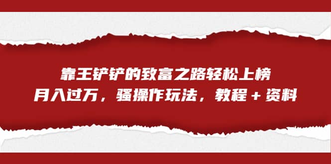 全网首发，靠王铲铲的致富之路轻松上榜，月入过万，骚操作玩法，教程＋资料网创吧-网创项目资源站-副业项目-创业项目-搞钱项目八海掘金网创吧