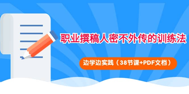 职业撰稿人密不外传的训练法：边学边实践（38节课+PDF文档）网创吧-网创项目资源站-副业项目-创业项目-搞钱项目八海掘金网创吧