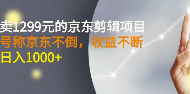 外面卖1299元的京东剪辑项目，号称京东不倒，收益不停止，日入1000+网创吧-网创项目资源站-副业项目-创业项目-搞钱项目八海掘金网创吧