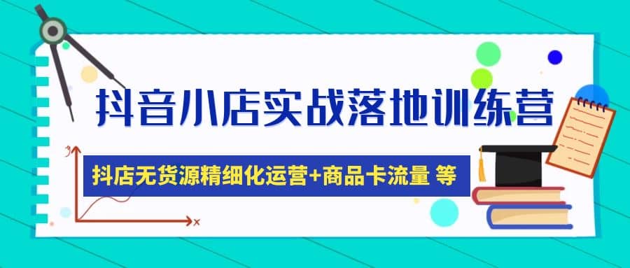抖音小店实战落地训练营：抖店无货源精细化运营，商品卡流量等等（22节）网创吧-网创项目资源站-副业项目-创业项目-搞钱项目八海掘金网创吧