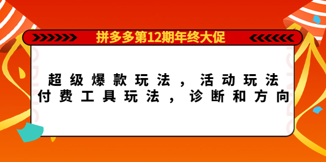 拼多多第12期年终大促：超级爆款玩法，活动玩法，付费工具玩法，诊断和方向网创吧-网创项目资源站-副业项目-创业项目-搞钱项目八海掘金网创吧