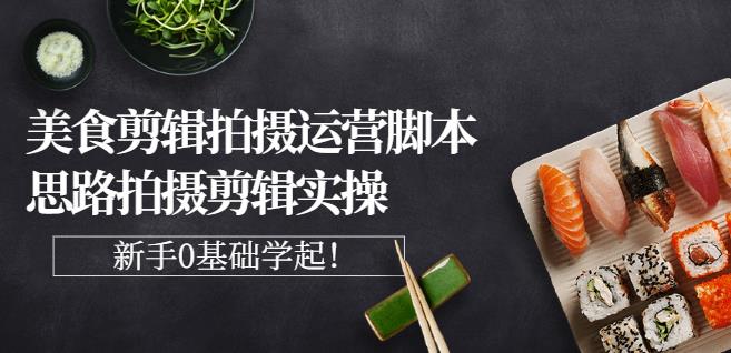 湘水·美食剪辑拍摄运营，脚本思路拍摄剪辑实操+基础知识网创吧-网创项目资源站-副业项目-创业项目-搞钱项目八海掘金网创吧