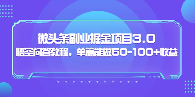 微头条副业掘金项目3.0+悟空问答教程，单篇能做50-100+收益网创吧-网创项目资源站-副业项目-创业项目-搞钱项目八海掘金网创吧