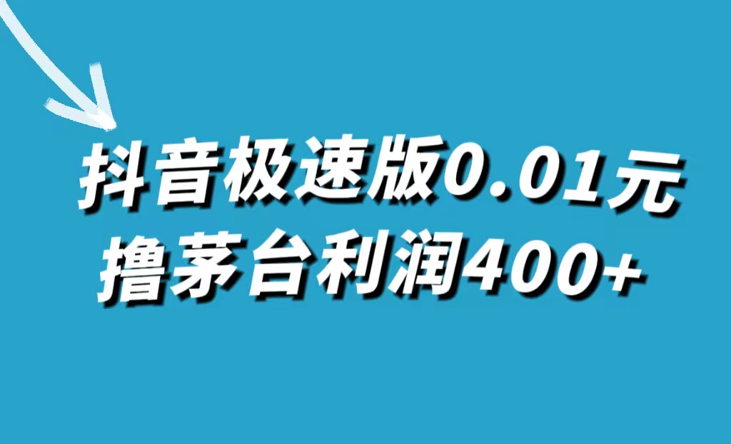 抖音极速版0.01元撸茅台，一单利润400+网创吧-网创项目资源站-副业项目-创业项目-搞钱项目八海掘金网创吧