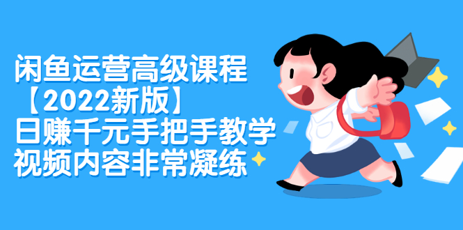 闲鱼运营高级课程【2022新版】，日赚千元手把手教学，视频内容非常凝练网创吧-网创项目资源站-副业项目-创业项目-搞钱项目八海掘金网创吧
