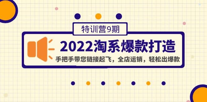 2022淘系爆款打造特训营9期：手把手带您链接起飞，全店运销，轻松出爆款网创吧-网创项目资源站-副业项目-创业项目-搞钱项目八海掘金网创吧