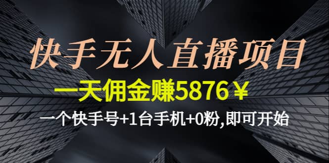 快手无人直播项目,一个快手号+1台手机+0粉,即可开始网创吧-网创项目资源站-副业项目-创业项目-搞钱项目八海掘金网创吧