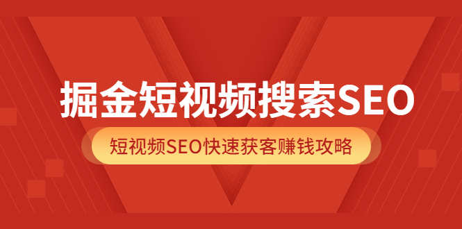 掘金短视频搜索SEO，短视频SEO快速获客赚钱攻略（价值980）网创吧-网创项目资源站-副业项目-创业项目-搞钱项目八海掘金网创吧