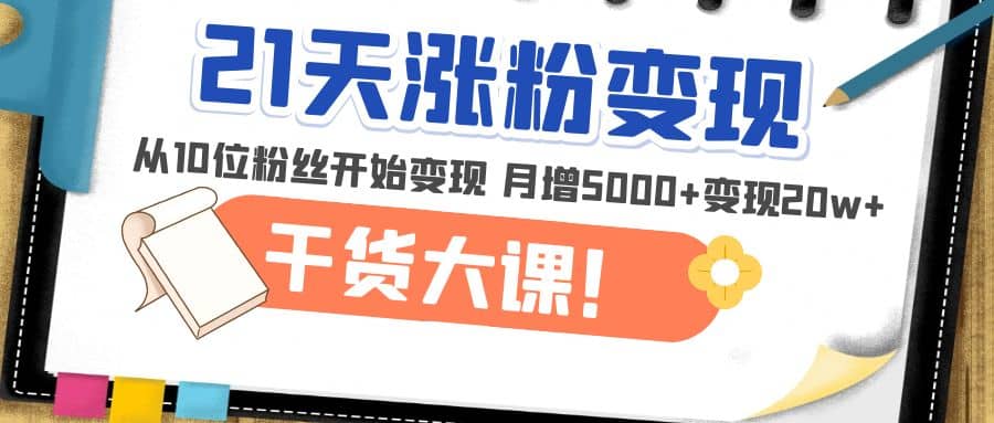 21天精准涨粉变现干货大课：从10位粉丝开始变现 月增5000+网创吧-网创项目资源站-副业项目-创业项目-搞钱项目八海掘金网创吧
