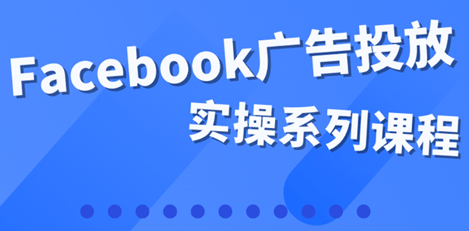 百万级广告操盘手带你玩Facebook全系列投放：运营和广告优化技能实操网创吧-网创项目资源站-副业项目-创业项目-搞钱项目八海掘金网创吧