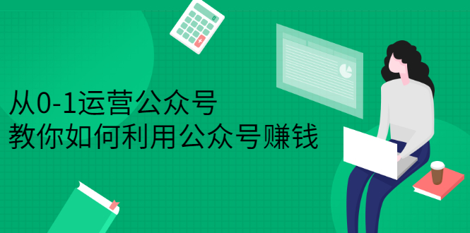 从0-1运营公众号，零基础小白也能上手，系统性了解公众号运营网创吧-网创项目资源站-副业项目-创业项目-搞钱项目八海掘金网创吧