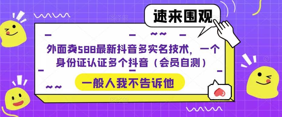 外面卖588最新抖音多实名技术，一个身份证认证多个抖音（会员自测）网创吧-网创项目资源站-副业项目-创业项目-搞钱项目八海掘金网创吧