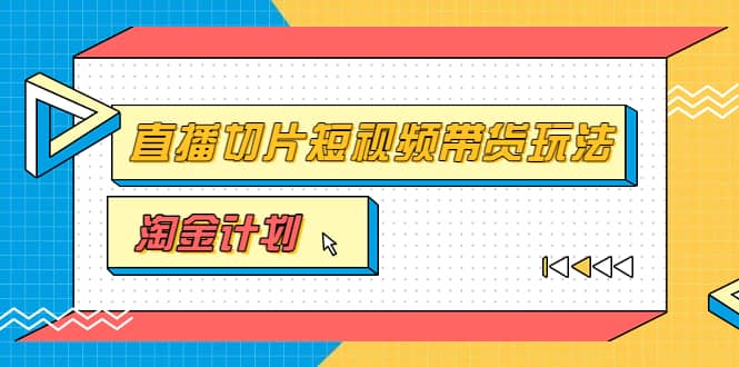 淘金之路第十期实战训练营【直播切片】，小杨哥直播切片短视频带货玩法网创吧-网创项目资源站-副业项目-创业项目-搞钱项目八海掘金网创吧