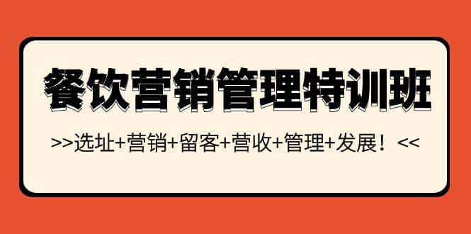 餐饮营销管理特训班：选址+营销+留客+营收+管理+发展网创吧-网创项目资源站-副业项目-创业项目-搞钱项目八海掘金网创吧