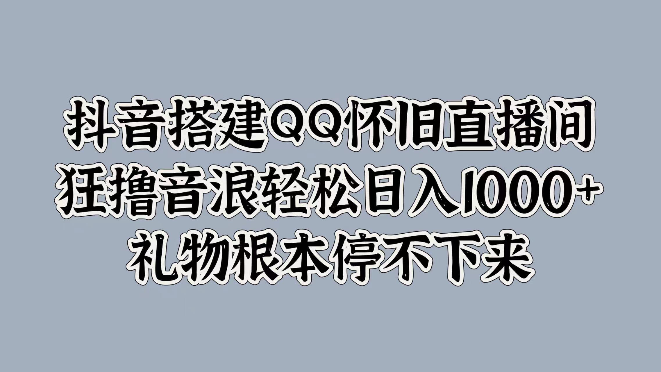 抖音搭建QQ怀旧直播间，狂撸音浪轻松日入1000+礼物根本停不下来网创吧-网创项目资源站-副业项目-创业项目-搞钱项目八海掘金网创吧