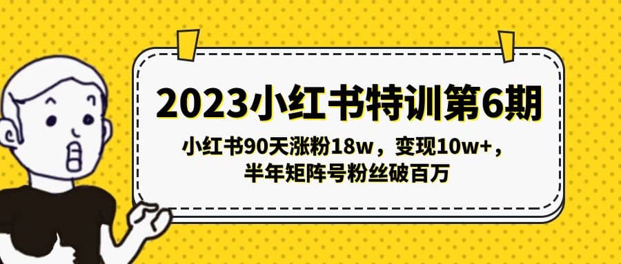 2023小红书特训第6期，小红书90天涨粉18w，变现10w+，半年矩阵号粉丝破百万网创吧-网创项目资源站-副业项目-创业项目-搞钱项目八海掘金网创吧