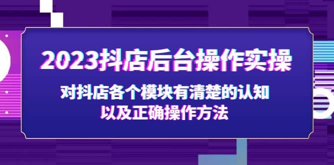 2023抖店后台操作实操，对抖店各个模块有清楚的认知以及正确操作方法网创吧-网创项目资源站-副业项目-创业项目-搞钱项目八海掘金网创吧